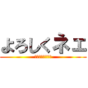 よろしくネェ (ｙｏｒｏｓｉｋｕ)