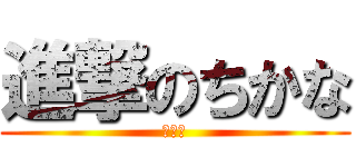 進撃のちかな (ちかな)