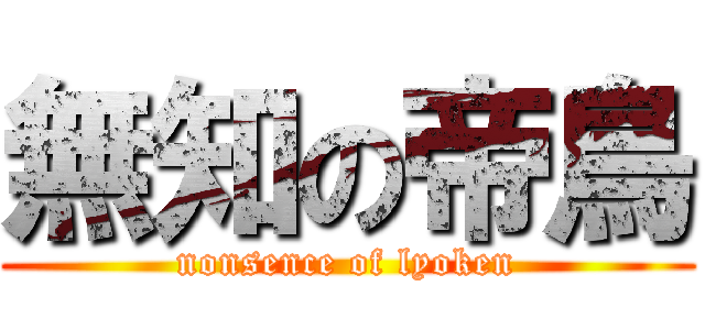 無知の帝鳥 (nonsence of lyoken)