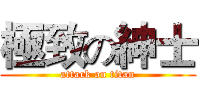 極致の紳士 (attack on titan)