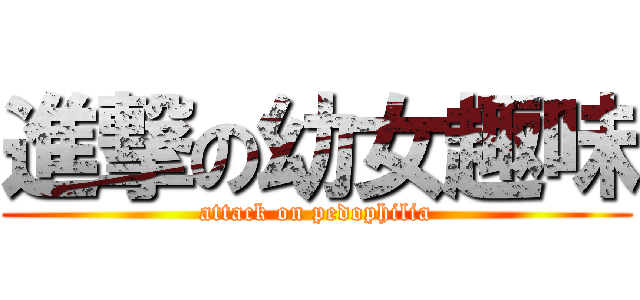 進撃の幼女趣味 (attack on pedophilia)