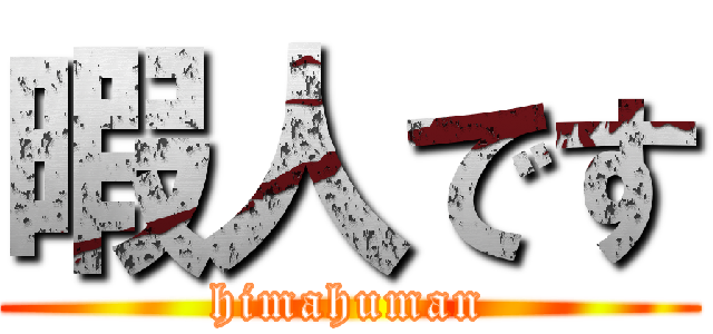 暇人です (himahuman)