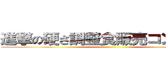 進撃の硬さ調整食販売コンクール ()