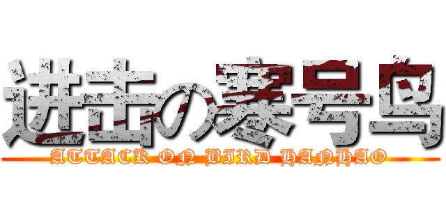 进击の寒号鸟 (ATTACK ON BIRD HANHAO)