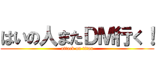 はいの人またＤＭ行く！ (attack on titan)