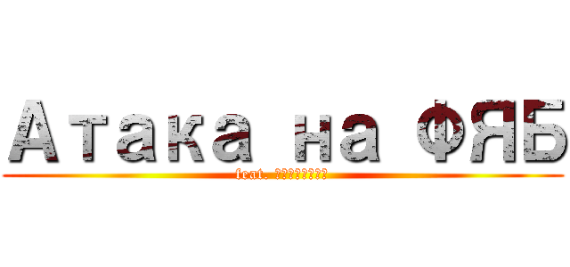 Атака на ФЯБ (feat. Щербаков)