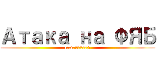 Атака на ФЯБ (feat. Щербаков)