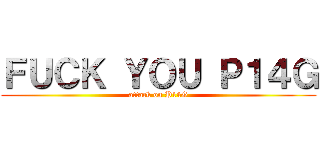 ＦＵＣＫ ＹＯＵ Ｐ１４Ｇ (attack on P14G)