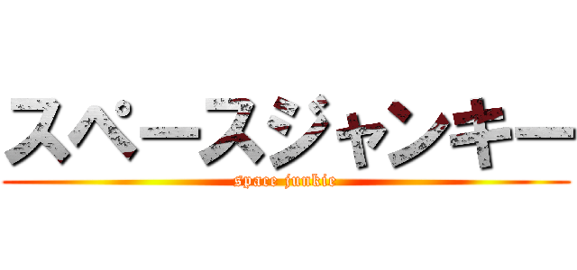 スペースジャンキー (space junkie)