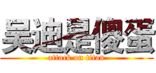 吴迪是傻蛋 (attack on titan)