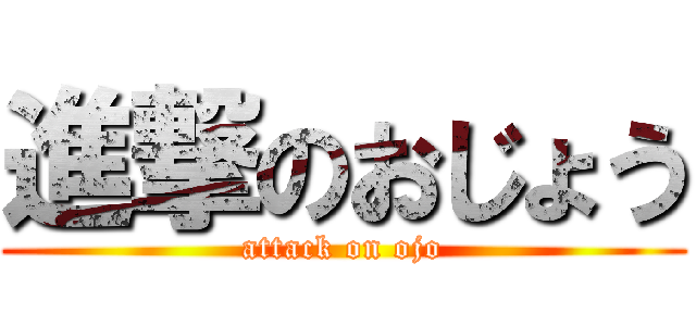 進撃のおじょう (attack on ojo)