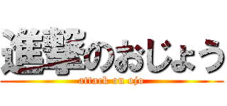 進撃のおじょう (attack on ojo)