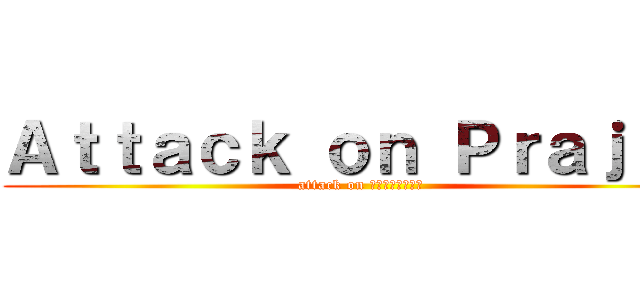 Ａｔｔａｃｋ ｏｎ Ｐｒａｊａｋ (attack on ประจักษ์)