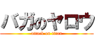 バガのヤロウ (attack on titan)