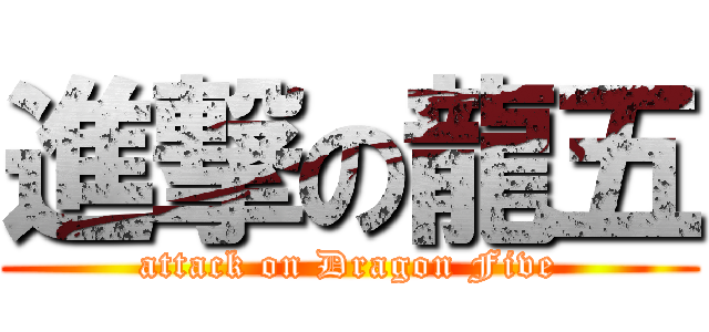 進撃の龍五 (attack on Dragon Five)