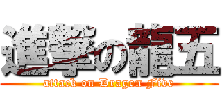 進撃の龍五 (attack on Dragon Five)
