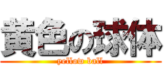 黄色の球体 (yellow ball)