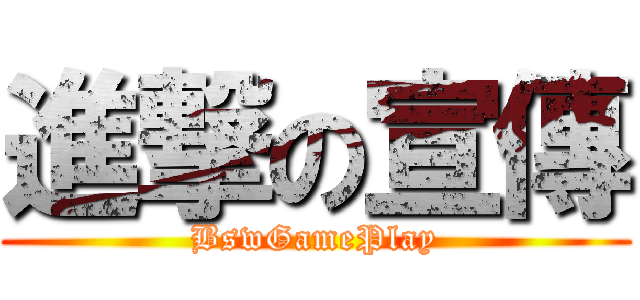 進撃の宣傳 (BswGamePlay)