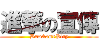 進撃の宣傳 (BswGamePlay)