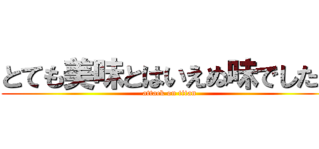 とても美味とはいえぬ味でした。 (attack on titan)