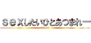 ｓｅｘしたいひとあつまれー (kimotii)