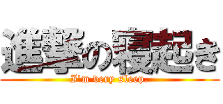 進撃の寝起き (I'm very sleep.)