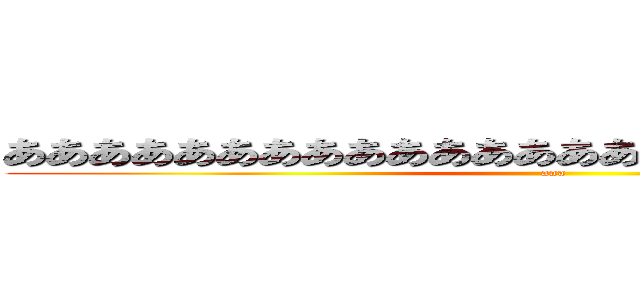 ああああああああああああああああああああああああああ (aaa)