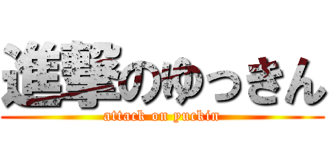 進撃のゆっきん (attack on yuckin)