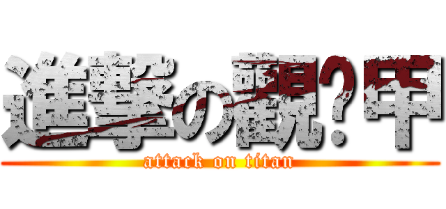 進撃の觀ㄧ甲 (attack on titan)