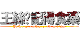 王絲蓓記得食藥 (Patience, remeber to take medicine)