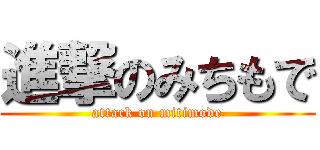 進撃のみちもで (attack on mitimode)