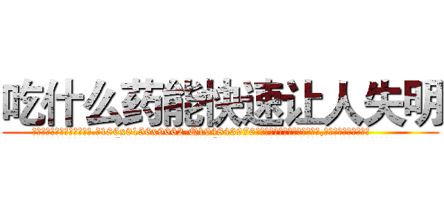 吃什么药能快速让人失明 (吃什么药能快速让人失明【电.话186x0156x9662-Q194843976林氏药业】我们做的是长期生意,靠的是老客户长期支持
参考消息网2月20日报道 韩媒称，“剩女多、离婚率高的城市，房价一定会上涨。”这是中国经济学家金岩石2016年12月参加在上海举行的房地产相关论坛时说的话。
)