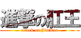 進撃の肛王 (attack on JimKao)
