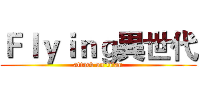 Ｆｌｙｉｎｇ異世代 (attack on titan)