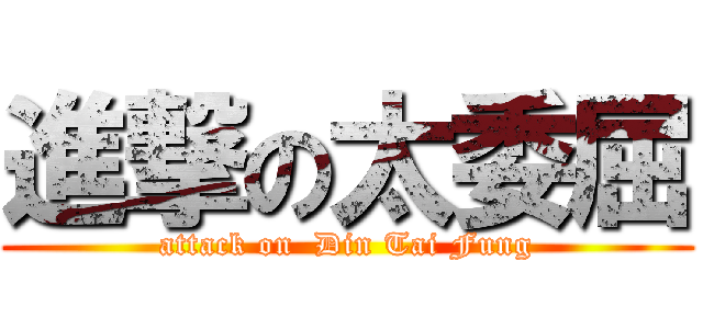 進撃の太委屈 (attack on  Din Tai Fung)