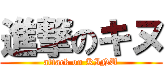 進撃のキヌ (attack on KINU)