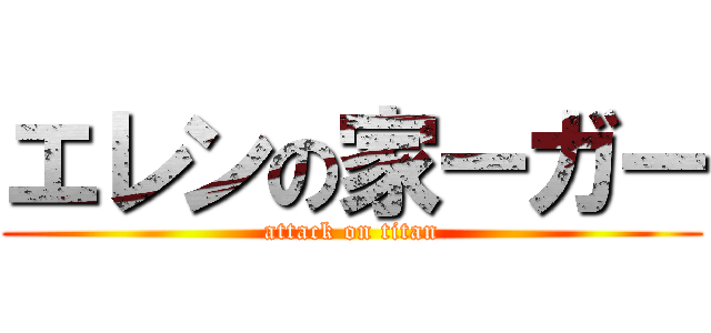 エレンの家ーガー (attack on titan)