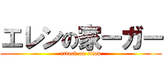 エレンの家ーガー (attack on titan)