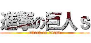 進撃の巨人ｓ (attack on titand)