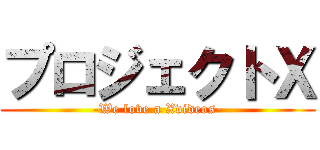 プロジェクトＸ (-We love a Xvideos-)