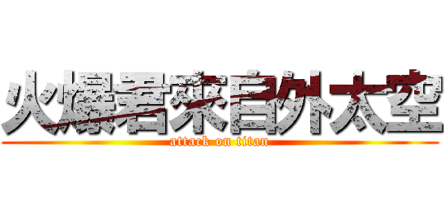 火爆君來自外太空 (attack on titan)