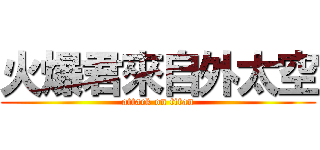 火爆君來自外太空 (attack on titan)