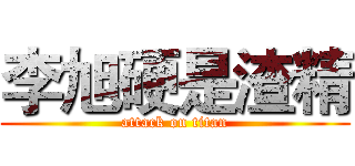 李旭硬是渣精 (attack on titan)