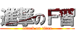 進撃のＦ習 (attack on titan)