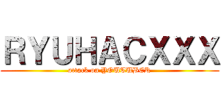 ＲＹＵＨＡＣＸＸＸ (attack on YOUTUBER)