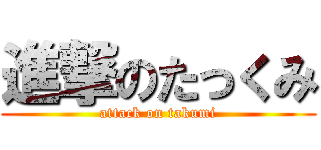進撃のたっくみ (attack on takumi)