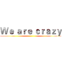 Ｗｅ ａｒｅ ｃｒａｚｙ ()