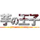 芋の王子 (give me money)