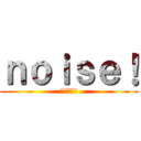 ｎｏｉｓｅ！ (雑音の逆襲)