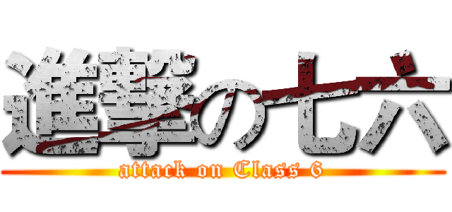 進撃の七六 (attack on Class 6)